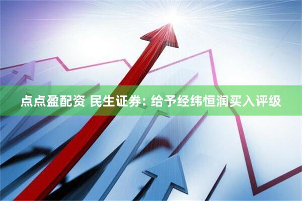 点点盈配资 民生证券: 给予经纬恒润买入评级