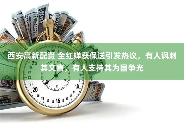 西安高新配资 全红婵获保送引发热议，有人讽刺其文盲，有人支持其为国争光