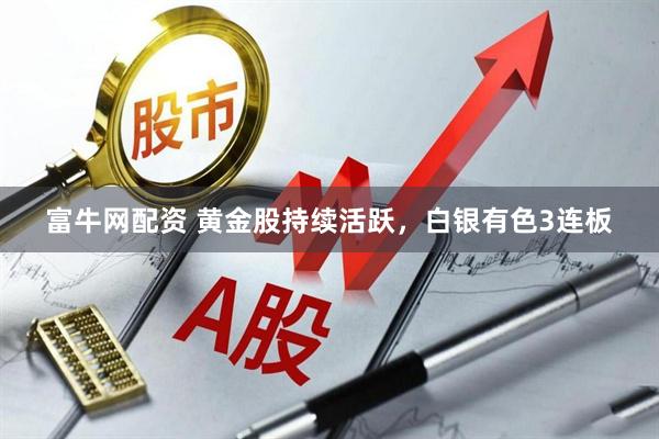 富牛网配资 黄金股持续活跃，白银有色3连板