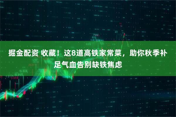 掘金配资 收藏！这8道高铁家常菜，助你秋季补足气血告别缺铁焦虑