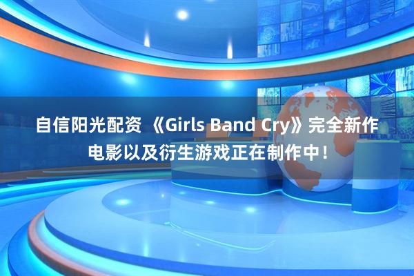自信阳光配资 《Girls Band Cry》完全新作电影以及衍生游戏正在制作中！