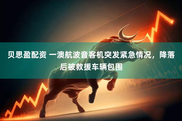 贝思盈配资 一澳航波音客机突发紧急情况，降落后被救援车辆包围
