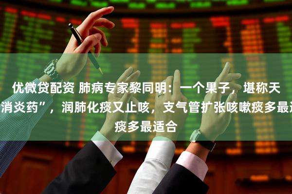 优微贷配资 肺病专家黎同明：一个果子，堪称天然“消炎药”，润肺化痰又止咳，支气管扩张咳嗽痰多最适合
