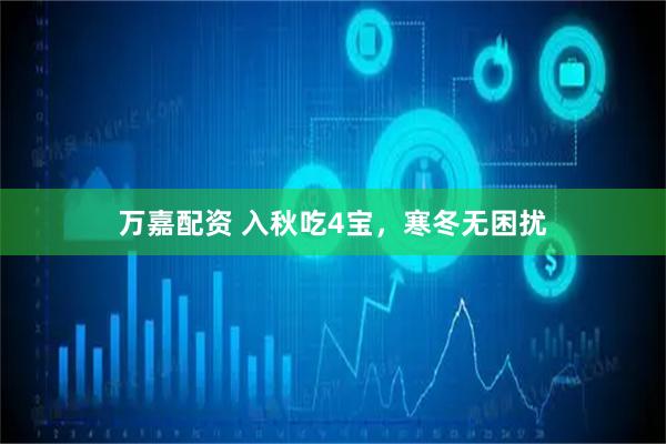 万嘉配资 入秋吃4宝，寒冬无困扰