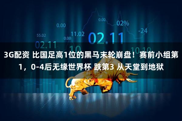 3G配资 比国足高1位的黑马末轮崩盘！赛前小组第1，0-4后无缘世界杯 跌第3 从天堂到地狱