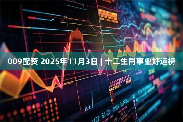 009配资 2025年11月3日 | 十二生肖事业好运榜