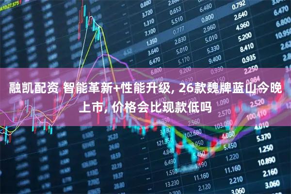 融凯配资 智能革新+性能升级, 26款魏牌蓝山今晚上市, 价格会比现款低吗